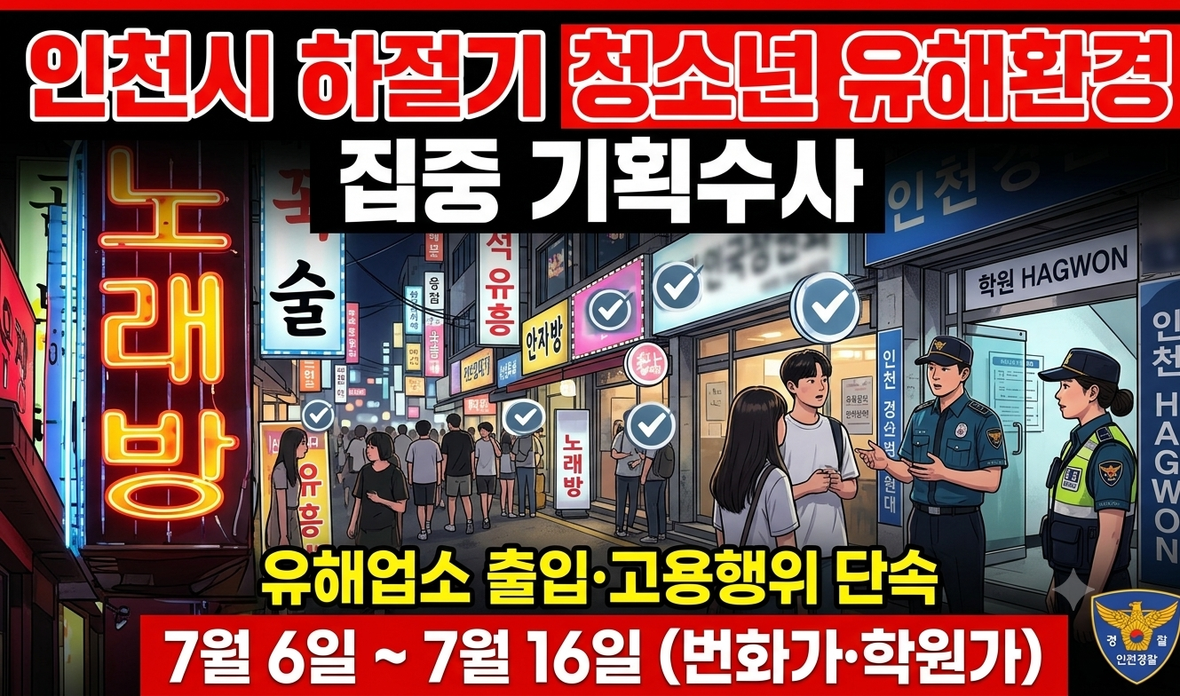 인천시. 하절기 청소년 유해환경 집중 기획수사 – 7월 6~16일 번화가.학원가 중심. .유해업소 출입.고용행위 단속-
